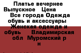 Платье вечернее. Выпускное › Цена ­ 15 000 - Все города Одежда, обувь и аксессуары » Женская одежда и обувь   . Владимирская обл.,Муромский р-н